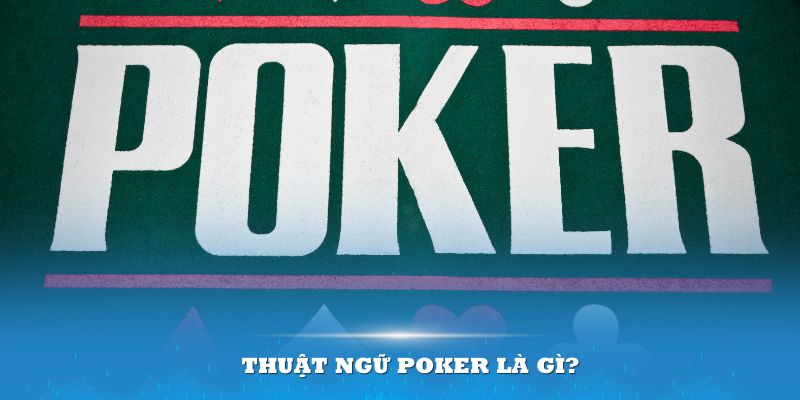 Am hiểu các thuật ngữ Poker này sẽ giúp bạn nhanh chóng trở thành cao thủ